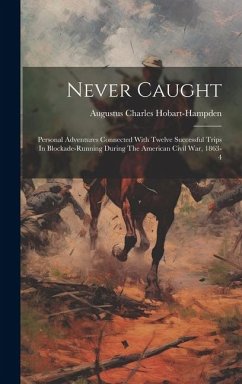 Never Caught: Personal Adventures Connected With Twelve Successful Trips In Blockade-running During The American Civil War, 1863-4 - Hobart-Hampden, Augustus Charles