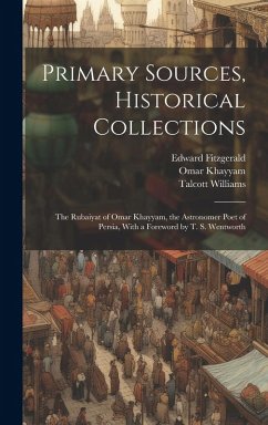 Primary Sources, Historical Collections: The Rubaiyat of Omar Khayyam, the Astronomer Poet of Persia, With a Foreword by T. S. Wentworth - Fitzgerald, Edward; Khayyam, Omar; Williams, Talcott