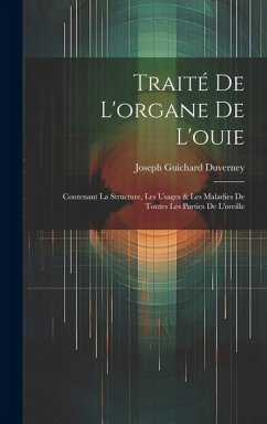 Traité De L'organe De L'ouie: Contenant La Structure, Les Usages & Les Maladies De Toutes Les Parties De L'oreille - Duverney, Joseph Guichard