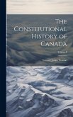 The Constitutional History of Canada; Volume I