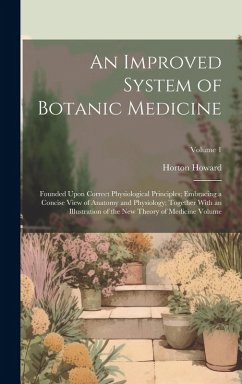 An Improved System of Botanic Medicine; Founded Upon Correct Physiological Principles; Embracing a Concise View of Anatomy and Physiology; Together Wi - Howard, Horton