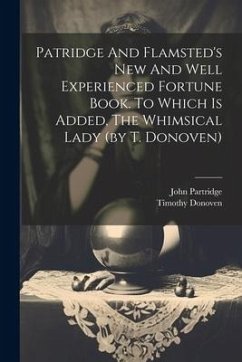 Patridge And Flamsted's New And Well Experienced Fortune Book. To Which Is Added, The Whimsical Lady (by T. Donoven) - Partridge, John; Donoven, Timothy