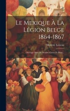 Le Mexique À La Légion Belge 1864-1867: Ouvrage Orné De Dessins, Cartes Et Plans... - Loiseau, Modeste