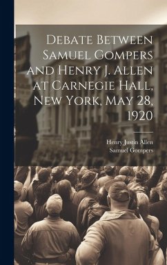 Debate Between Samuel Gompers and Henry J. Allen at Carnegie Hall, New York, May 28, 1920 - Gompers, Samuel; Allen, Henry Justin