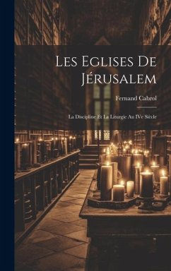 Les Eglises de Jérusalem: La discipline et la liturgie au IVe siècle - Cabrol, Fernand