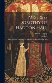 Mistress Dorothy of Haddon Hall: Being the True Love Story of Dorothy Vernon of Haddon Hall Mistress Dorothy of Haddon Hall: Being the True Love Story of Dorothy Vernon of Haddon Hall