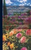 Rosetum Gallicum, Ou, Énumération Méthodique Des Espèces Et Variétés Du Genre Rosier: Indigènes En France Ou Cultivées Dans Les Jardins Avec La Synony