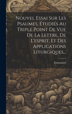 Nouvel Essai Sur Les Psaumes, Étudiés Au Triple Point De Vue De La Lettre, De L'esprit, Et Des Applications Liturgiques...