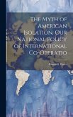 The Myth of American Isolation. Our National Policy of International Co-operatio
