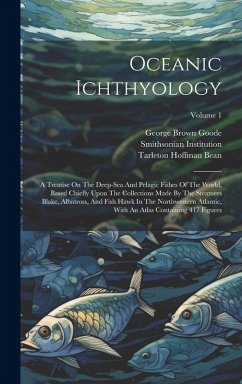 Oceanic Ichthyology: A Treatise On The Deep-sea And Pelagic Fishes Of The World, Based Chiefly Upon The Collections Made By The Steamers Bl - Goode, George Brown; Institution, Smithsonian