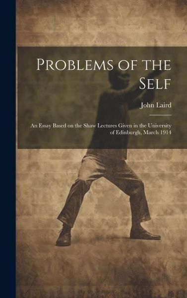 Problems of the Self: An Essay Based on the Shaw Lectures Given in the University of Edinburgh, March 1914 Problems of the Self: An Essay Based on the Shaw Lectures Given in the University of Edinburgh, March 1914