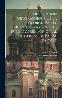 Description Geographique De La Georgie Par Le Tsarevitch Wakhoucht, Publ. D Apres L'original Autographe Par M. Brosset - Vachusti, Carevic; Brosset, Marie-Felicite