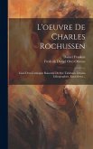 L'oeuvre De Charles Rochussen: Essai D'un Catalogue Raisonné De Ses: Tableaux, Dessins Lithographies, Eaux-fortes...