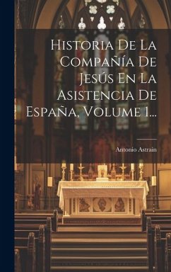 Historia De La Compañía De Jesús En La Asistencia De España, Volume 1... - Astrain, Antonio