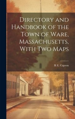 Directory and Handbook of the Town of Ware, Massachusetts, With two Maps - Capron, R. E.