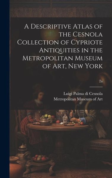 A Descriptive Atlas of the Cesnola Collection of Cypriote Antiquities in the Metropolitan Museum of Art, New York; 2a A Descriptive Atlas of the Cesnola Collection of Cypriote Antiquities in the Metropolitan Museum of Art, New York; 2a