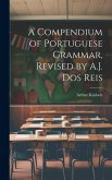 A Compendium of Portuguese Grammar, Revised by A.J. Dos Reis