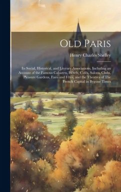 Old Paris; its Social, Historical, and Literary Associations, Including an Account of the Famous Cabarets, Hôtels, Cafés, Salons, Clubs, Pleasure Gard