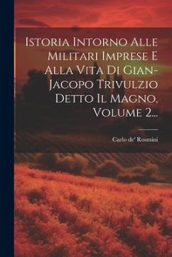 Istoria Intorno Alle Militari Imprese E Alla Vita Di Gian-jacopo Trivulzio Detto Il Magno, Volume 2... - Rosmini, Carlo De'