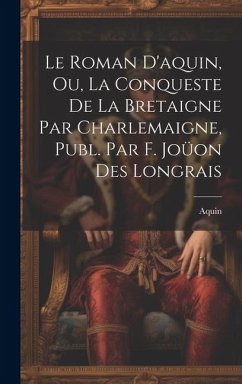 Le Roman D'aquin, Ou, La Conqueste De La Bretaigne Par Charlemaigne, Publ. Par F. Joüon Des Longrais - Aquin