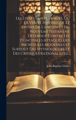 Les Livres Saints Vengés, Ou La Vérité Historique Et Divine De L'ancien Et Du Nouveau Testament Défendue Contre Les Principales Attaques Des Incrédule - Glaire, Jean Baptiste