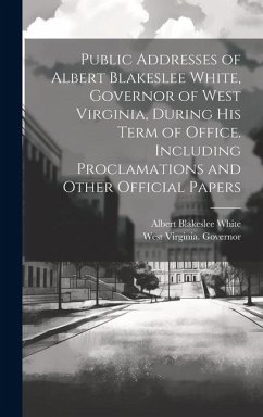 Cover Public Addresses of Albert Blakeslee White, Governor of West Virginia, During his Term of Office. Including Proclamations and Other Official Papers