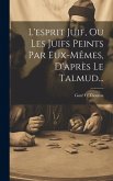 L'esprit Juif, Ou Les Juifs Peints Par Eux-mêmes, D'après Le Talmud...