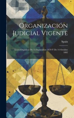 Cover Organización Judicial Vigente: Leyes Orgánicas De 15 Septiembre 1870 Y De 14 Octubre 1882