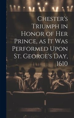 Cover Chester's Triumph in Honor of her Prince, as it was Performed Upon St. George's Day, 1610