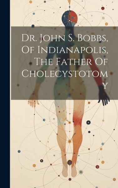 Dr. John S. Bobbs, Of Indianapolis, The Father Of Cholecystotomy