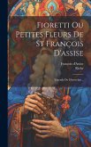 Fioretti Ou Petites Fleurs De St François D'assise: Légende Du Moyen-âge... Fioretti Ou Petites Fleurs De St François D'assise: Légende Du Moyen-âge...