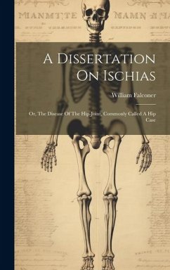 A Dissertation On Ischias: Or, The Disease Of The Hip-joint, Commonly Called A Hip Case - Falconer, William