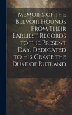 Memoirs of the Belvoir Hounds From Their Earliest Records to the Present day, Dedicated to His Grace the Duke of Rutland