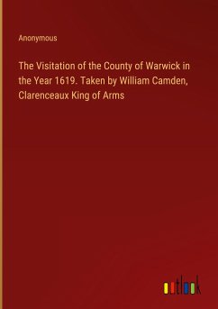 The Visitation of the County of Warwick in the Year 1619. Taken by William Camden, Clarenceaux King of Arms