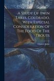 A Study Of Twin Lakes, Colorado, With Especial Consideration Of The Food Of The Trouts