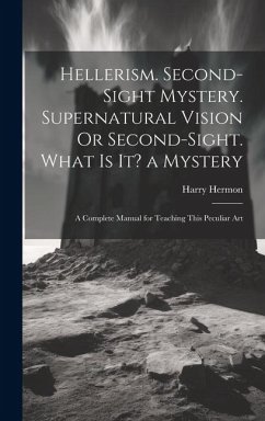 Hellerism. Second-Sight Mystery. Supernatural Vision Or Second-Sight. What Is It? a Mystery: A Complete Manual for Teaching This Peculiar Art - Hermon, Harry