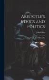 Aristotle's Ethics and Politics: Comprising his Practical Philosophy