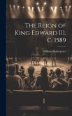 The Reign of King Edward III. c. 1589