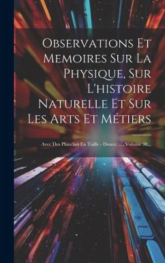 Cover Observations Et Memoires Sur La Physique, Sur L'histoire Naturelle Et Sur Les Arts Et Métiers: Avec Des Planches En Taille - Douce, ..., Volume 30...