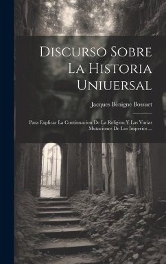 Cover Discurso Sobre La Historia Uniuersal: Para Explicar La Continuacion De La Religion Y Las Varias Mutaciones De Los Imperios ...