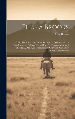 Elisha Brooks: The Life-story Of A California Pioneer: Written For His Grandchildren To Show Them How The Emigrants Crossed The Plain - Brooks, Elisha