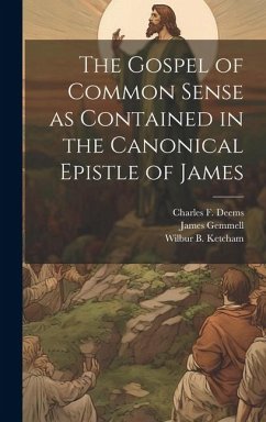 The Gospel of Common Sense as Contained in the Canonical Epistle of James - Deems, Charles F.