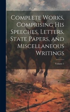 Complete Works, Comprising his Speeches, Letters, State Papers, and Miscellaneous Writings; Volume 1 - Anonymous