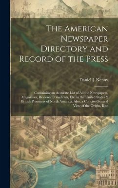 The American Newspaper Directory and Record of the Press: Containing an Accurate List of All the Newspapers, Magazines, Reviews, Periodicals, Etc. in - Kenny, Daniel J.