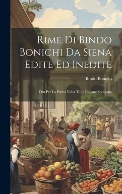 Rime Di Bindo Bonichi Da Siena Edite Ed Inedite: Ora Per La Prima Volta Tutte Insieme Stampate - Bonichi, Bindo