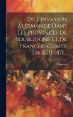 De L'invasion Allemande Dans Les Provinces De Bourgogne Et De Franche-comté En 1870-1871... De L'invasion Allemande Dans Les Provinces De Bourgogne Et De Franche-comté En 1870-1871...