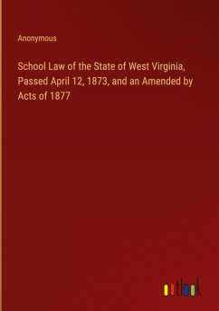 School Law of the State of West Virginia, Passed April 12, 1873, and an Amended by Acts of 1877