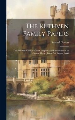 The Ruthven Family Papers [electronic Resource]: The Ruthven Version of the Conspiracy and Assassination at Gowrie House, Perth, 5th August, 1600 - Cowan, Samuel