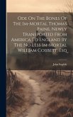 Ode On The Bones Of The Im-mortal Thomas Paine, Newly Transported From America To England By The No Less Im-mortal William Cobbett, Esq Ode On The Bones Of The Im-mortal Thomas Paine, Newly Transported From America To England By The No Less Im-mortal William Cobbett, Esq