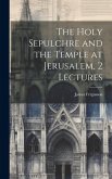 The Holy Sepulchre and the Temple at Jerusalem, 2 Lectures